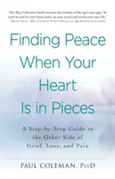 Găsirea păcii atunci când inima ta este în bucăți: Un ghid pas cu pas către cealaltă parte a durerii, a pierderii și a suferinței (A Step-By-Step Guide to the Other Side of Grief, Loss, and Pain) - Finding Peace When Your Heart Is in Pieces: A Step-By-Step Guide to the Other Side of Grief, Loss, and Pain