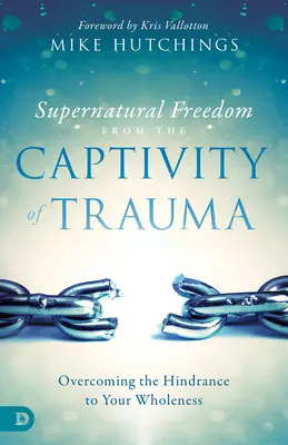 Supernatural Freedom from the Captivity of Trauma (Libertate supranaturală din captivitatea traumei): Depășirea obstacolului în calea plenitudinii tale - Supernatural Freedom from the Captivity of Trauma: Overcoming the Hindrance to Your Wholeness