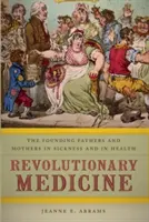 Medicina revoluționară: The Founding Fathers and Mothers in Sickness and in Health - Revolutionary Medicine: The Founding Fathers and Mothers in Sickness and in Health
