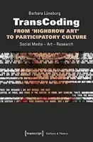Transcoding: De la „Highbrow Art” la cultura participativă: Social Media - Artă - Cercetare - Transcoding: From 'Highbrow Art' to Participatory Culture: Social Media - Art - Research