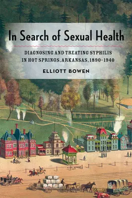 În căutarea sănătății sexuale: Diagnosticarea și tratarea sifilisului în Hot Springs, Arkansas, 1890-1940 - In Search of Sexual Health: Diagnosing and Treating Syphilis in Hot Springs, Arkansas, 1890-1940