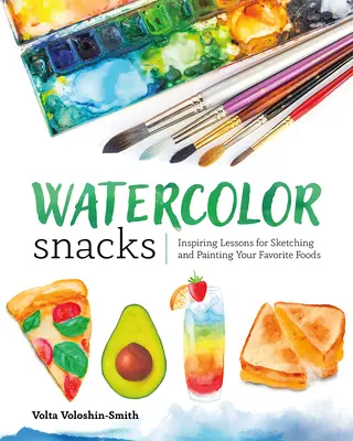 Gustări în acuarelă: Lecții inspirate pentru schițarea și pictarea alimentelor tale preferate - Watercolor Snacks: Inspiring Lessons for Sketching and Painting Your Favorite Foods