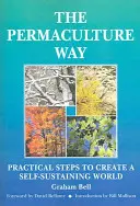 Calea Permaculturii - Pași practici pentru a crea o lume autosustenabilă - Permaculture Way - Practical Steps to Create a Self-Sustaining World