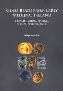 Mărgele de sticlă din Irlanda medievală timpurie: Clasificare, datare, performanță socială - Glass Beads from Early Medieval Ireland: Classification, Dating, Social Performance