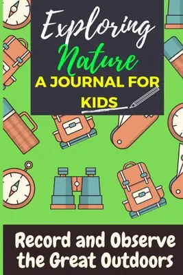 Explorarea naturii - Un jurnal pentru copii: Înregistrați și observați marea natură exterioară - Exploring Nature - A Journal For Kids: Record and Observe the Great Outdoors