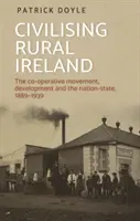 Civilizarea Irlandei rurale: Mișcarea cooperativă, dezvoltarea și statul-națiune, 1889-1939 - Civilising rural Ireland: The co-operative movement, development and the nation-state, 1889-1939