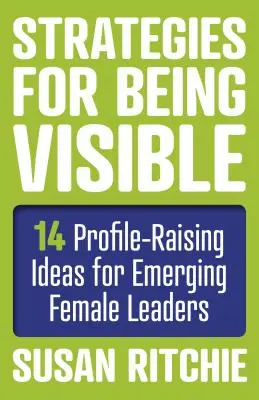 Strategii pentru a fi vizibilă: 14 idei de creștere a profilului pentru femeile lider în devenire - Strategies for Being Visible: 14 Profile-Raising Ideas for Emerging Female Leaders