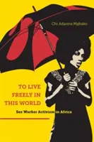 Pentru a trăi liber în această lume: Activismul lucrătoarelor sexuale în Africa - To Live Freely in This World: Sex Worker Activism in Africa