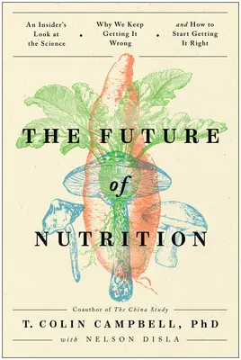 Viitorul nutriției: O privire din interior asupra științei, de ce continuăm să greșim și cum să începem să o facem bine - The Future of Nutrition: An Insider's Look at the Science, Why We Keep Getting It Wrong, and How to Start Getting It Right