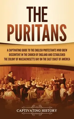 The Puritans (Puritanii): Un ghid captivant al protestanților englezi care au stârnit nemulțumire în Biserica Angliei și au înființat Massac - The Puritans: A Captivating Guide to the English Protestants Who Grew Discontent in the Church of England and Established the Massac