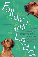 Urmează-mi exemplul: Ce m-a învățat dresajul câinilor mei despre viață, dragoste și fericire - Follow My Lead: What Training My Dogs Taught Me about Life, Love, and Happiness