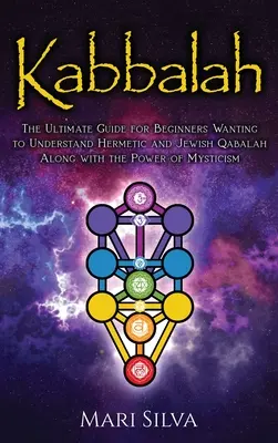 Cabala: Ghidul suprem pentru începătorii care doresc să înțeleagă Qabalah hermetică și evreiască împreună cu puterea misticismului - Kabbalah: The Ultimate Guide for Beginners Wanting to Understand Hermetic and Jewish Qabalah Along with the Power of Mysticism