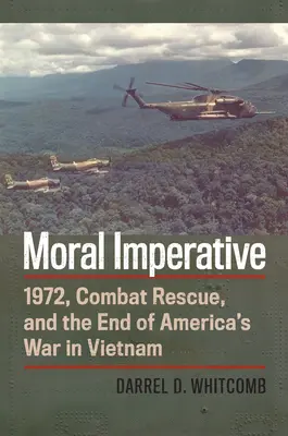 Moral Imperative: 1972, Combat Rescue, și sfârșitul războiului american din Vietnam - Moral Imperative: 1972, Combat Rescue, and the End of America's War in Vietnam