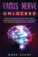 Vagus Nerve: Unlocked - Ghid pentru a-ți dezlănțui capacitatea de autovindecare și a obține eliberarea de anxietate, depresie, PTSD, traumă, - Vagus Nerve: Unlocked - Guide to Unleashing Your Self-Healing Ability and Achieving Freedom from Anxiety, Depression, PTSD, Trauma,
