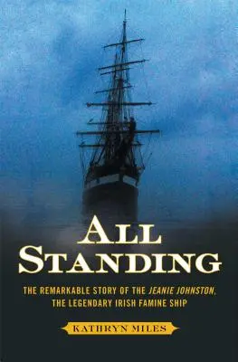 Toți în picioare: Povestea remarcabilă a lui Jeanie Johnston, legendarul vas irlandez al foametei - All Standing: The Remarkable Story of the Jeanie Johnston, the Legendary Irish Famine Ship
