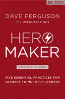 Creatorul de eroi - Cinci practici esențiale pentru ca liderii să multiplice liderii - Hero Maker - Five Essential Practices for Leaders to Multiply Leaders