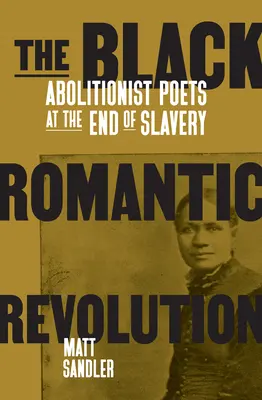 Revoluția romantică a negrilor: Poeți aboliționiști la sfârșitul sclaviei - The Black Romantic Revolution: Abolitionist Poets at the End of Slavery