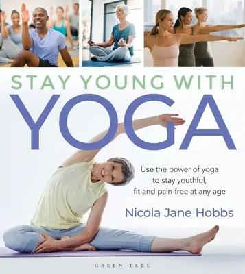 Stay Young with Yoga: Folosiți puterea yoga pentru a rămâne tânăr, în formă și fără dureri la orice vârstă - Stay Young with Yoga: Use the Power of Yoga to Stay Youthful, Fit and Pain-Free at Any Age