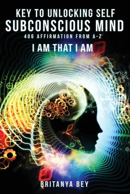Cheia pentru deblocarea minții subconștiente a sinelui: 406 afirmații de la A la Z - Key to Unlocking Self Subconscious Mind: 406 Affirmation from A-Z