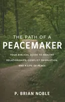Calea unui făcător de pace: Ghidul tău biblic pentru relații sănătoase, rezolvarea conflictelor și o viață de pace - The Path of a Peacemaker: Your Biblical Guide to Healthy Relationships, Conflict Resolution, and a Life of Peace