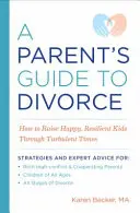 Ghidul unui părinte pentru divorț: Cum să crești copii fericiți și rezistenți în vremuri tulburi - A Parent's Guide to Divorce: How to Raise Happy, Resilient Kids Through Turbulent Times