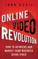 Revoluția video online: Cum să vă reinventați și să vă comercializați afacerea folosind video - Online Video Revolution: How to Reinvent and Market Your Business Using Video