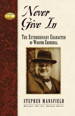 Never Give in: Caracterul extraordinar al lui Winston Churchill - Never Give in: The Extraordinary Character of Winston Churchill