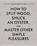Ghidul Kaufmann Mercantile: Cum să despici lemne, să scoți o stridie și să stăpânești alte plăceri simple - The Kaufmann Mercantile Guide: How to Split Wood, Shuck an Oyster, and Master Other Simple Pleasures