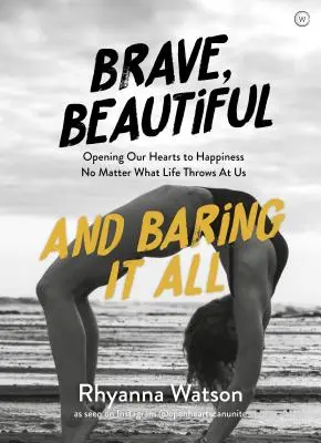 Curajos, Frumos și Baring It All: Opening Our Hearts to Happiness No Matter What Life Throws at Us - Brave, Beautiful and Baring It All: Opening Our Hearts to Happiness No Matter What Life Throws at Us