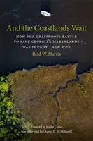 Și ținuturile de coastă așteaptă: Cum a fost purtată și câștigată bătălia populară pentru salvarea mlaștinilor din Georgia - And the Coastlands Wait: How the Grassroots Battle to Save Georgia's Marshlands Was Fought-And Won