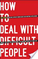 Cum să te descurci cu oamenii dificili: Tactici inteligente pentru depășirea persoanelor problematice din viața ta - How to Deal with Difficult People: Smart Tactics for Overcoming the Problem People in Your Life