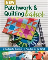 New Patchwork & Quilting Basics: Un manual pentru începători - 12 proiecte pentru a vă ajuta să începeți - New Patchwork & Quilting Basics: A Handbook for Beginners - 12 Projects to Get You Started