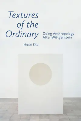 Textures of the Ordinary: Făcând antropologie după Wittgenstein - Textures of the Ordinary: Doing Anthropology After Wittgenstein