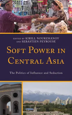 Soft Power în Asia Centrală: Politica de influență și seducție - Soft Power in Central Asia: The Politics of Influence and Seduction