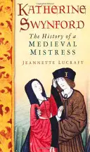 Katherine Swynford: Istoria unei stăpâne medievale - Katherine Swynford: The History of a Medieval Mistress