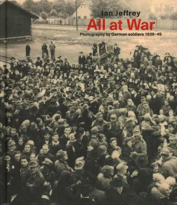 Toți la război: Fotografii realizate de soldații germani între 1939 și 1945 - All at War: Photography by German Soldiers 1939-45