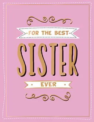 Pentru cea mai bună soră dintotdeauna: The Perfect Gift to Give to Your Favourite Sibling - For the Best Sister Ever: The Perfect Gift to Give to Your Favourite Sibling