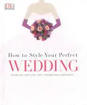 How to Style Your Perfect Wedding - Creați și stilizați propria voastră sărbătoare de neuitat - How to Style Your Perfect Wedding - Create and style your own unforgettable celebration