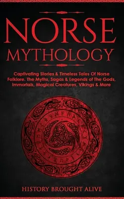 Mitologia nordică: Captivating Stories & Timeless Tales Of Norse Folklore. Miturile, Saga & Legendele Zeilor, Nemuritorilor, Cre - Norse Mythology: Captivating Stories & Timeless Tales Of Norse Folklore. The Myths, Sagas & Legends of The Gods, Immortals, Magical Cre