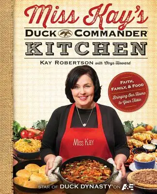 Miss Kay's Duck Commander Kitchen: Credință, familie și mâncare - aducând casa noastră la masa ta - Miss Kay's Duck Commander Kitchen: Faith, Family, and Food--Bringing Our Home to Your Table