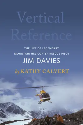 Vertical Reference: Viața legendarului pilot de elicoptere de salvare montană Jim Davies - Vertical Reference: The Life of Legendary Mountain Helicopter Rescue Pilot Jim Davies