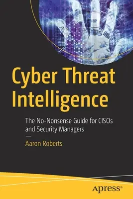 Cyber Threat Intelligence: Ghidul fără noimă pentru șefi și manageri de securitate - Cyber Threat Intelligence: The No-Nonsense Guide for Cisos and Security Managers