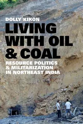 Living with Oil and Coal: Politica resurselor și militarizarea în nord-estul Indiei - Living with Oil and Coal: Resource Politics and Militarization in Northeast India
