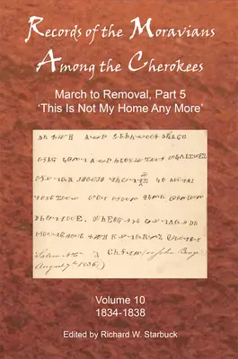 Records of the Moravians Among the Cherokees: Volumul zece: Din martie până la înlăturare, partea 5: Aceasta nu mai este casa mea, 1834-1838 - Records of the Moravians Among the Cherokees: Volume Ten: March to Removal, Part 5: This Is Not My Home Any More, 1834-1838