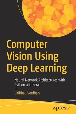 Computer Vision Using Deep Learning: Arhitecturi de rețele neuronale cu Python și Keras - Computer Vision Using Deep Learning: Neural Network Architectures with Python and Keras
