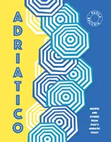Adriatico: Rețete și povești de pe Coasta Adriatică a Italiei - Adriatico: Recipes and Stories from Italy's Adriatic Coast