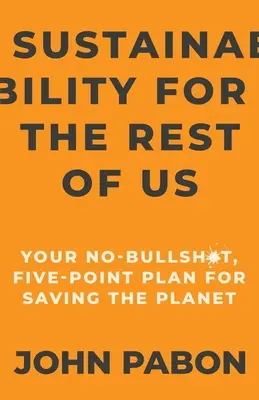Sustainability for the Rest of Us (Sustenabilitatea pentru restul dintre noi): Planul dvs. în cinci puncte, fără prostii, pentru salvarea planetei - Sustainability for the Rest of Us: Your No-Bullshit, Five-Point Plan for Saving the Planet