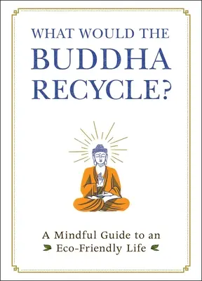Ce ar recicla Buddha? Un ghid conștient pentru o viață ecologică - What Would the Buddha Recycle?: A Mindful Guide to an Eco-Friendly Life