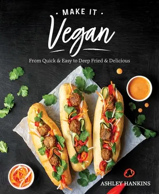 Make It Vegan: De la rapid și ușor la prăjit adânc și delicios - Make It Vegan: From Quick & Easy to Deep Fried & Delicious