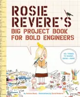 Cartea cu proiecte mari a lui Rosie Revere pentru ingineri îndrăzneți - Rosie Revere's Big Project Book for Bold Engineers